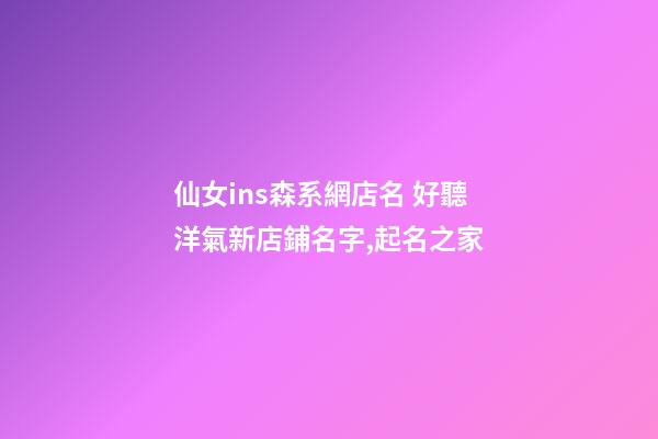 仙女ins森系網店名 好聽洋氣新店鋪名字,起名之家-第1張-店鋪起名-玄機派
